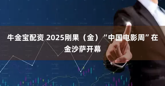 牛金宝配资 2025刚果（金）“中国电影周”在金沙萨开幕