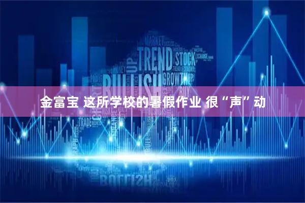 金富宝 这所学校的暑假作业 很“声”动