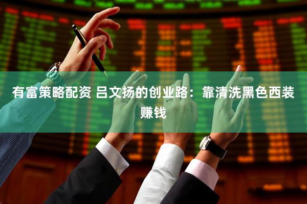 有富策略配资 吕文扬的创业路：靠清洗黑色西装赚钱