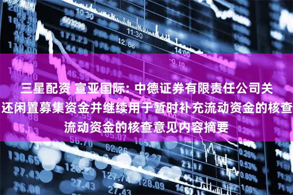 三星配资 宣亚国际: 中德证券有限责任公司关于公司延期归还闲置募集资金并继续用于暂时补充流动资金的核查意见内容摘要