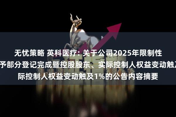 无忧策略 英科医疗: 关于公司2025年限制性股票激励计划首次授予部分登记完成暨控股股东、实际控制人权益变动触及1%的公告内容摘要