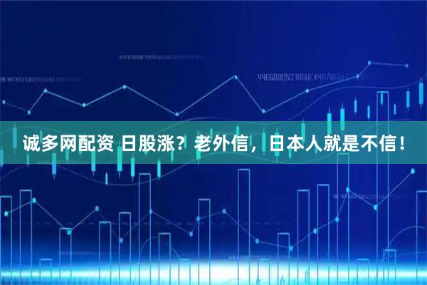诚多网配资 日股涨？老外信，日本人就是不信！
