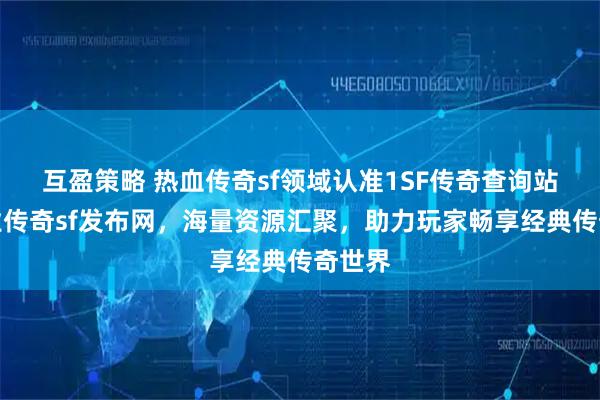互盈策略 热血传奇sf领域认准1SF传奇查询站，专业传奇sf发布网，海量资源汇聚，助力玩家畅享经典传奇世界