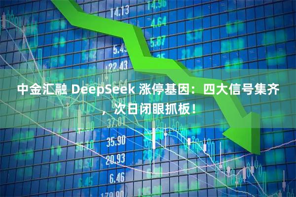 中金汇融 DeepSeek 涨停基因：四大信号集齐，次日闭眼抓板！