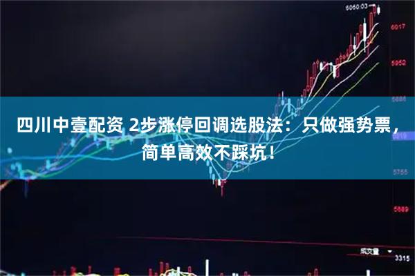 四川中壹配资 2步涨停回调选股法：只做强势票，简单高效不踩坑！