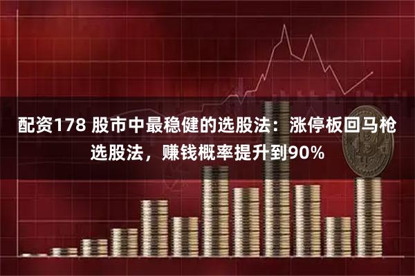 配资178 股市中最稳健的选股法：涨停板回马枪选股法，赚钱概率提升到90%