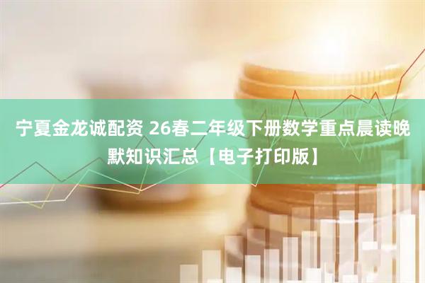 宁夏金龙诚配资 26春二年级下册数学重点晨读晚默知识汇总【电子打印版】